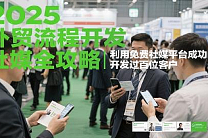 2025外贸流程开发社媒全攻略,利用免费社媒平台成功开发过百位客户