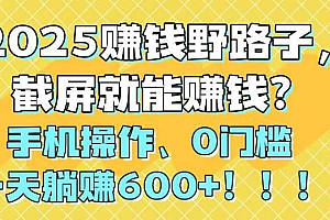 (14771期)2025赚钱野路子,截屏就能赚钱?手机操作0门槛,一天躺赚600+!!!