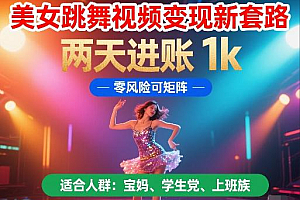 美女跳舞视频变现新套路,两天进账 1k,零风险可矩阵【揭秘】