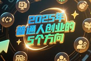 付费文章:2025年普通人创业的5个方向