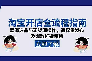 淘宝开店全流程指南,蓝海选品与无货源操作,高权重发布及爆款打造策略