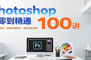 Photoshop从零到精通100讲:软件基础操作、图像处理技术、高级功能应用