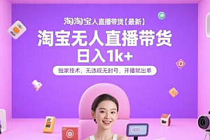 淘宝无人直播带货【最新】,日入1k+,独家技术,无违规无封号,开播就出单【揭秘】