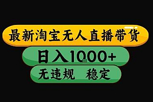 淘宝无人直播带货【最新】,日入10张,独家技术,无违规封号,长期稳定,开播就出单【揭秘】