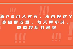 (15764期)靠PS月入过万,小白做这个赛道很吃香。每天两小时,简单轻松且暴利