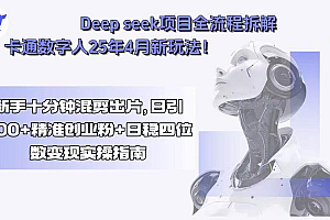 (15704期)Deep seek项目全流程拆解+卡通数字人25年4月新玩法!新手十分钟混剪出…