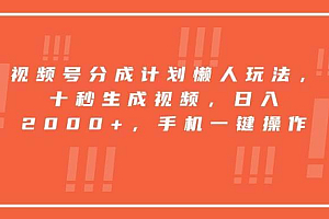 (15607期)视频号分成计划懒人玩法,十秒生成视频,日入2000+,手机一键操作