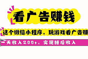 (16103期)看广告赚钱,这个微信小程序看广告赚钱,一天收入200+,实现睡后收入