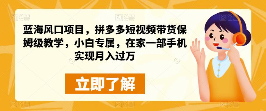 蓝海风口项目,拼多多短视频带货保姆级教学,小白专属,在家一部手机实现月入过万