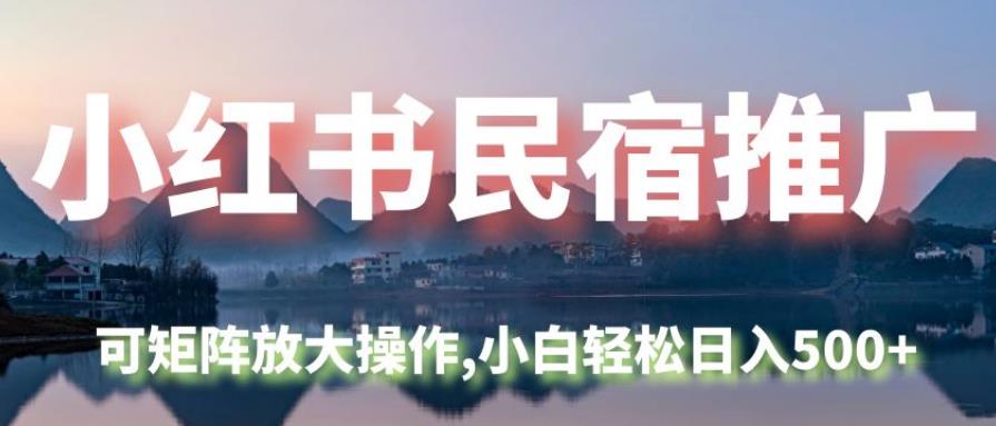 小红书民宿推广,可矩阵放大操作,小白轻松日入500+