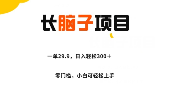 长脑子项目,一单29.9,日入轻松300+,零门槛操作