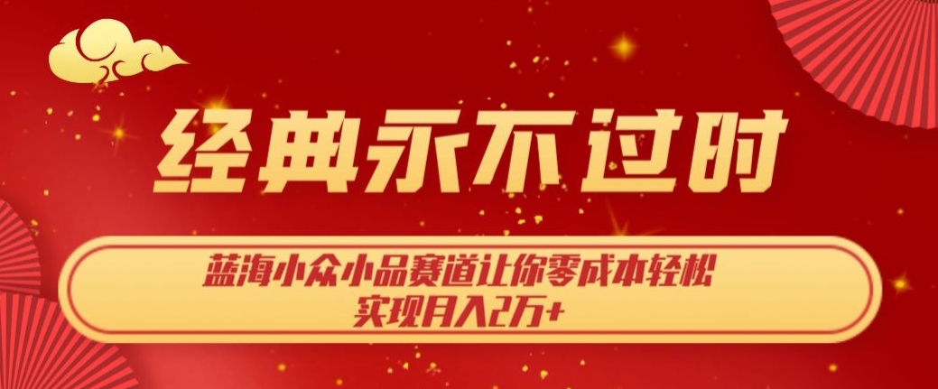 经典永不过时,蓝海小众小品赛道,让你零成本轻松实现月入2万+
