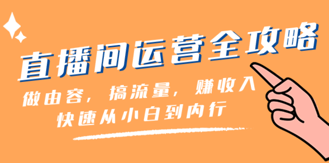【无水印】直播间-运营全攻略:做由容,搞流量,赚收入一快速从小白到内行(46节课)