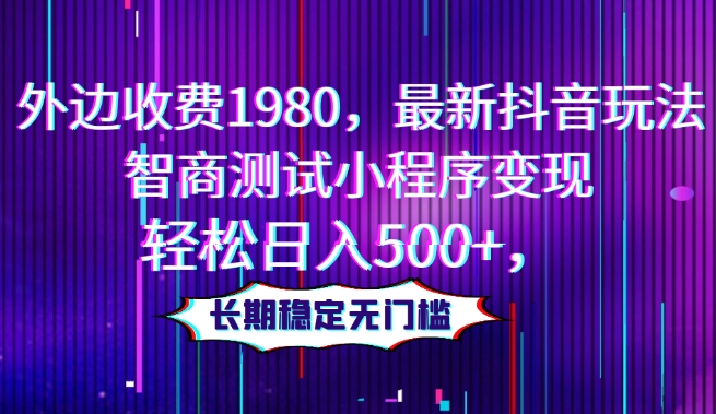 外边收费1980,最新抖音玩法,智商测试小程序变现,轻松日入500+,长期稳定无门槛