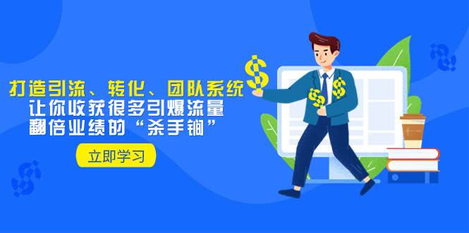 教你打造引流、转化、团队系统,让你收获很多引爆流量、翻倍业绩