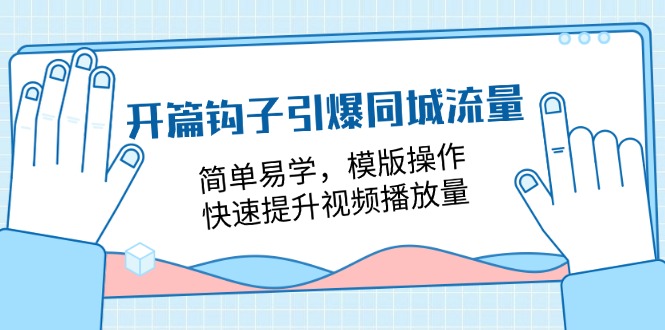 (11393期)开篇 钩子引爆同城流量,简单易学,模版操作,快速提升视频播放量-18节课