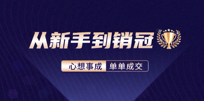 (12383期)从新手到销冠:精通客户心理学,揭秘销冠背后的成交秘籍