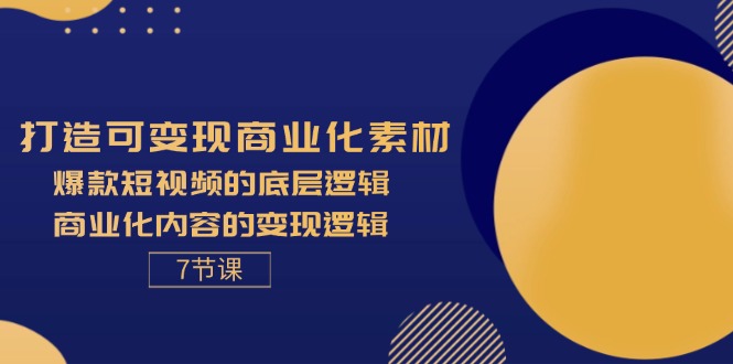 (11829期)打造可变现商业化素材,爆款短视频的底层逻辑,商业化内容的变现逻辑-7节