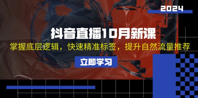 (13024期)抖音直播10月新课:掌握底层逻辑,快速精准标签,提升自然流量推荐