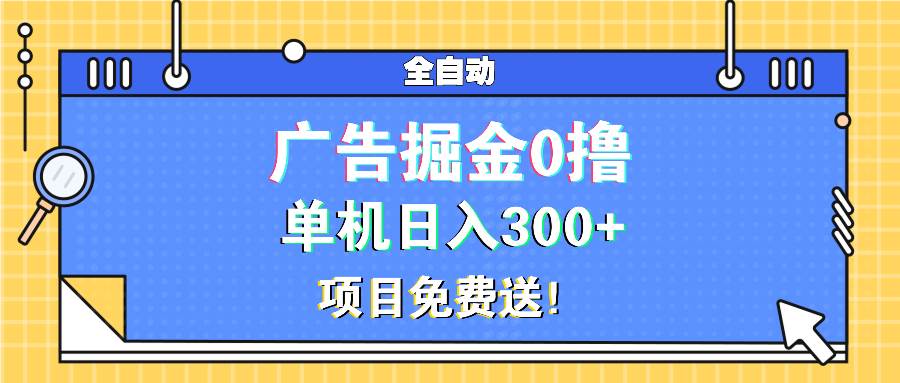 (13585期)广告掘金0撸项目免费送,单机日入300+