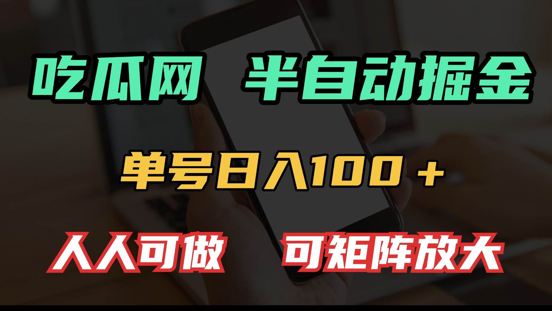 (13811期)吃瓜网半自动掘金,单号日入100+!人人可做,可矩阵放大