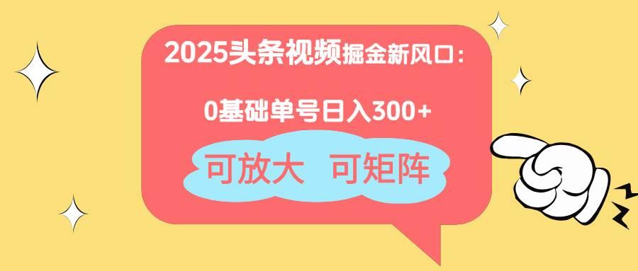 (14460期)2025头条视频掘金新风口:0基础日入300+,可放大,可矩阵