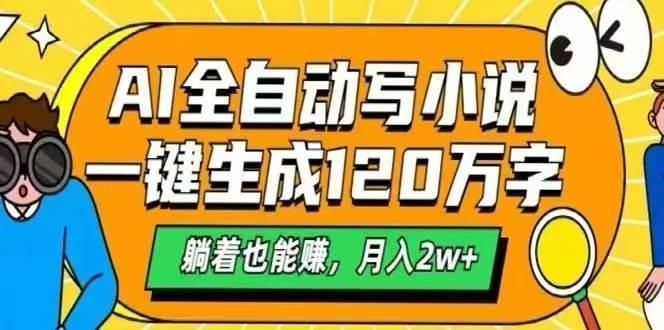 (15780期)AI自动写小说,一键生成120万字,躺着也能赚,月入2W+