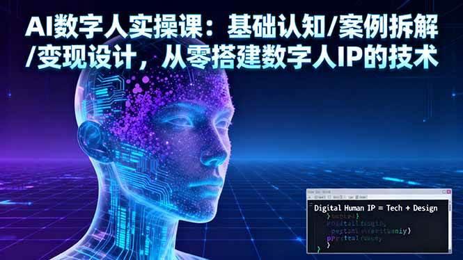 (16317期)AI数字人实操课:基础认知/案例拆解/变现设计,从零搭建数字人IP的技术