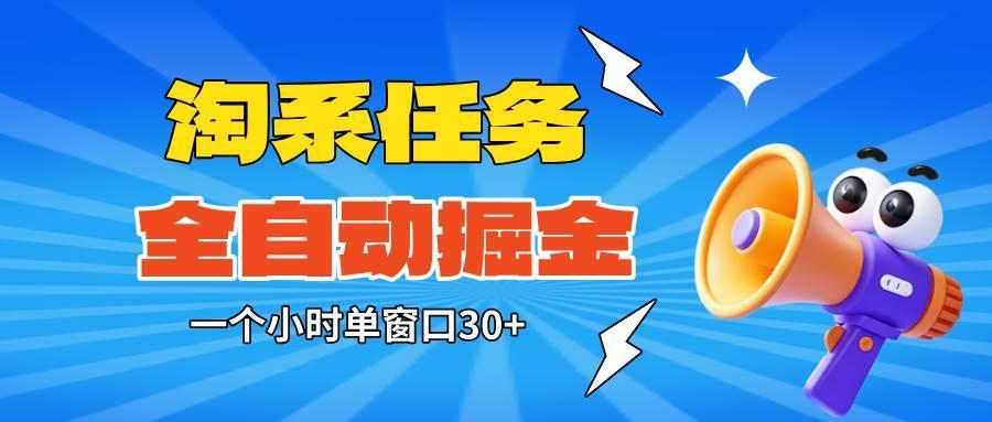 (16447期)淘系任务助手全自动掘金,单窗口一个小时30+~矩阵操作无需人工