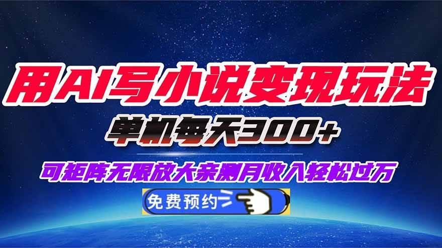 (16412期)用AI写小说变现玩法,单机每天300+可矩阵无限放大,亲测小白也能轻松月…