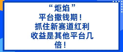 “炬焰”:平台撒钱期!抓住新赛道红利,5分钟二创内容,收益是其他平台几倍!