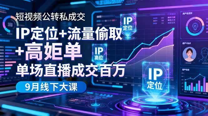(16406期)短视频公转私成交9月线下大课,IP定位+流量偷取+高客单,单场直播成交百万
