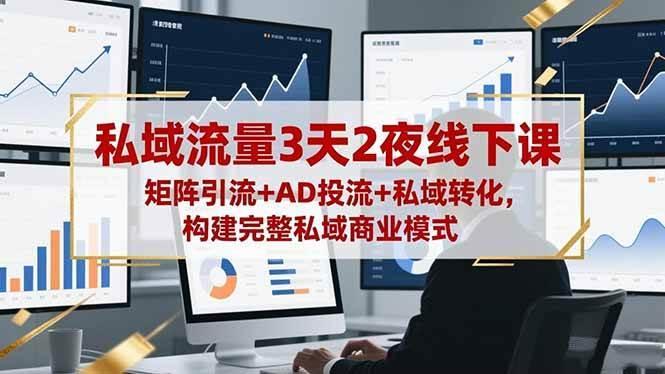 (16483期)私域流量3天2夜线下课,矩阵引流+AD投流+私域转化,构建完整私域商业模式
