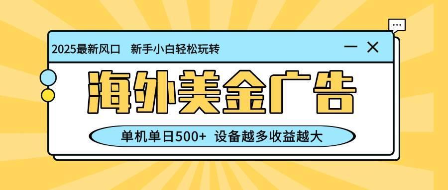 (16454期)最新蓝海项目,海外美金广告,单机单日500+,可矩阵放大,设备越多收益…