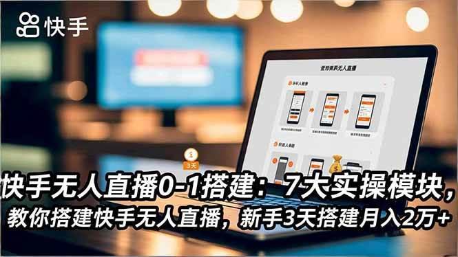 (16694期)快手无人直播0-1搭建:7大实操模块,教你搭建快手无人直播,新手3天搭建月入2万+