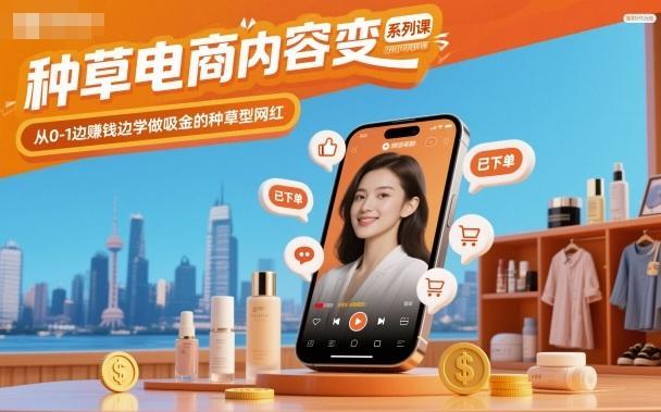 种草电商内容变现系列课,从0-1边賺钱边学做吸金的种草型网红