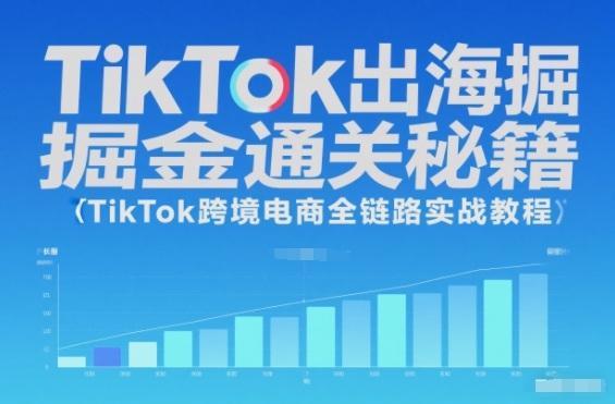TikTok出海掘金通关秘籍,TikTok跨境电商全链路实战教程