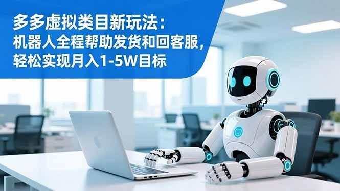 (16721期)多多虚拟类目新玩法:机器人全程帮助发货和回客服,轻松实现月入1-5W目标