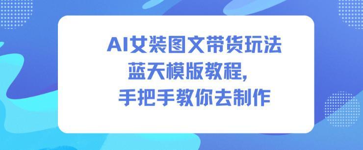 AI女装图文带货玩法蓝天模版教程,手把手教你去制作