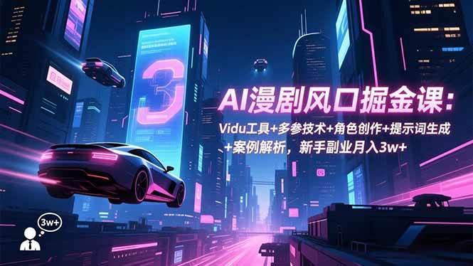 (16738期)AI漫剧风口掘金课:Vidu工具+多参技术+角色创作+提示词生成+案例解析,新手副业月入3w+