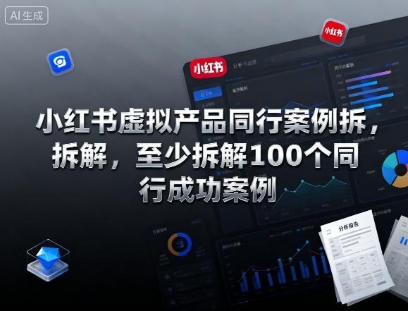 小红书虚拟产品同行案例拆解,至少拆解100个同行成功案例(完结)