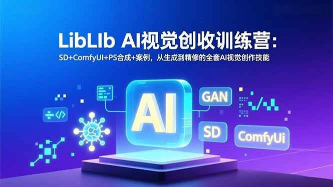 (16983期)LibLIb AI视觉创收训练营:SD+ComfyUI+PS合成+案例,从生成到精修的全套AI视觉创作技能