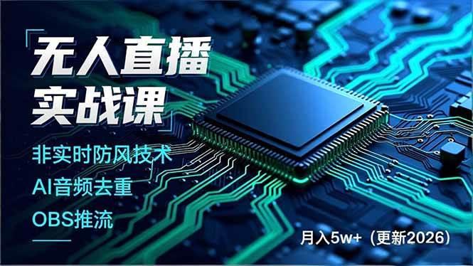 (17267期)无人直播实战课,非实时防风技术、AI音频去重、OBS推流,建立技术壁垒,月入5w+(更新2026)