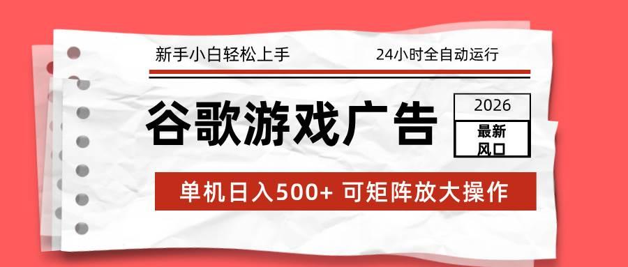 (17122期)2026最新谷歌游戏广告 单机日入500+ 24小时全自动运行,新手小白轻松玩转