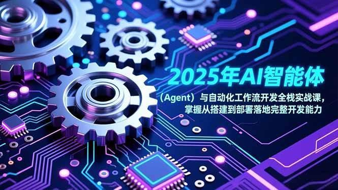 (17009期)2025年AI智能体(Agent)与自动化工作流开发全栈实战课,掌握从搭建到部署落地完整开发能力