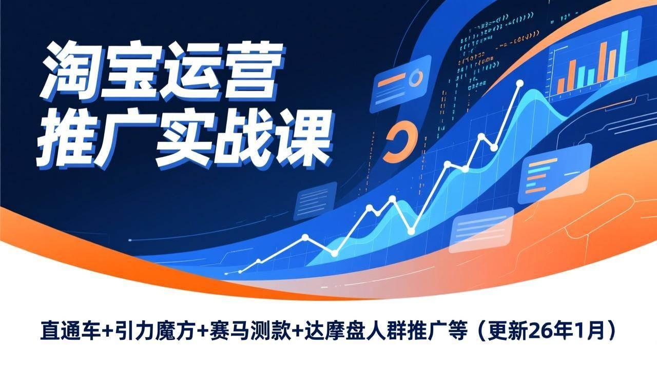 (17200期)淘宝运营推广实战课,直通车+引力魔方+赛马测款+达摩盘人群推广等(更新26年1月)